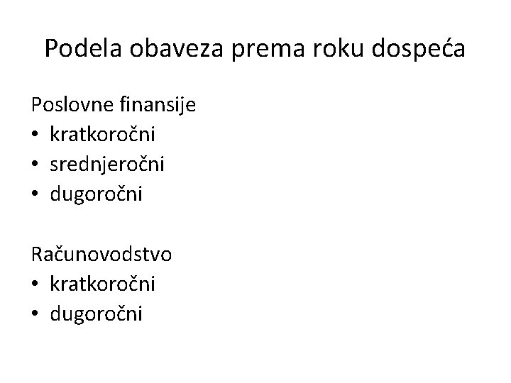 Podela obaveza prema roku dospeća Poslovne finansije • kratkoročni • srednjeročni • dugoročni Računovodstvo