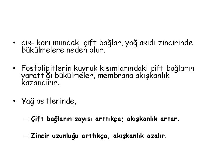  • cis- konumundaki çift bağlar, yağ asidi zincirinde bükülmelere neden olur. • Fosfolipitlerin