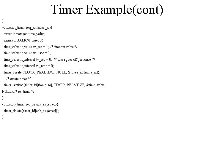 Timer Example(cont) } void start_timer(seq_nr frame_nr){ struct itimerspec time_value; signal(SIGALRM, timeout); time_value. it_value. tv_sec