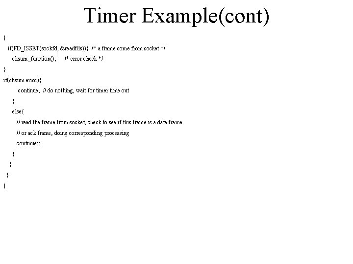Timer Example(cont) } if(FD_ISSET(sockfd, &readfds)){ /* a frame come from socket */ cksum_function(); /*