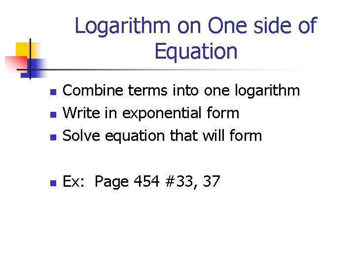 Logarithm on One side of Equation n Combine terms into one logarithm Write in