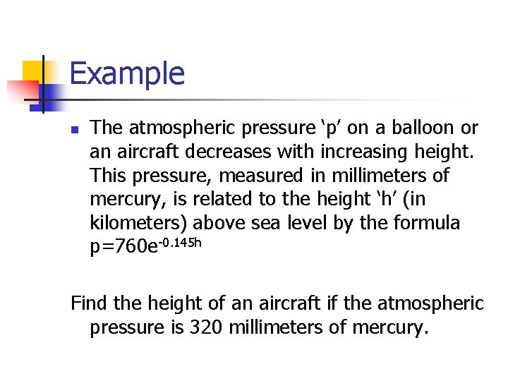 Example n The atmospheric pressure ‘p’ on a balloon or an aircraft decreases with