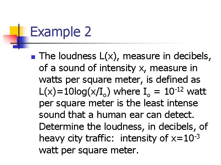 Example 2 n The loudness L(x), measure in decibels, of a sound of intensity