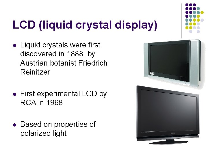 LCD (liquid crystal display) l Liquid crystals were first discovered in 1888, by Austrian