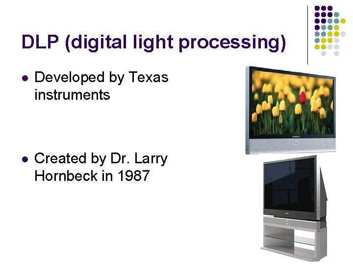 DLP (digital light processing) l Developed by Texas instruments l Created by Dr. Larry