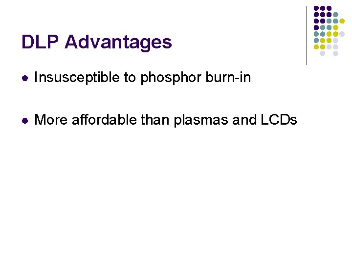 DLP Advantages l Insusceptible to phosphor burn-in l More affordable than plasmas and LCDs