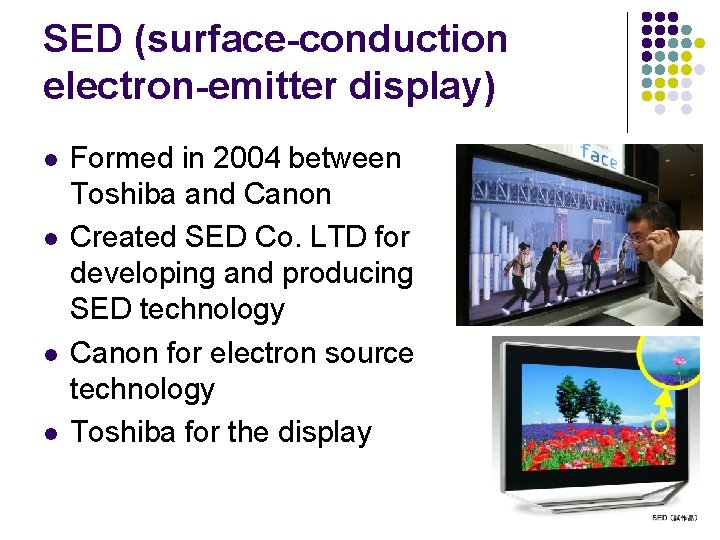 SED (surface-conduction electron-emitter display) l l Formed in 2004 between Toshiba and Canon Created