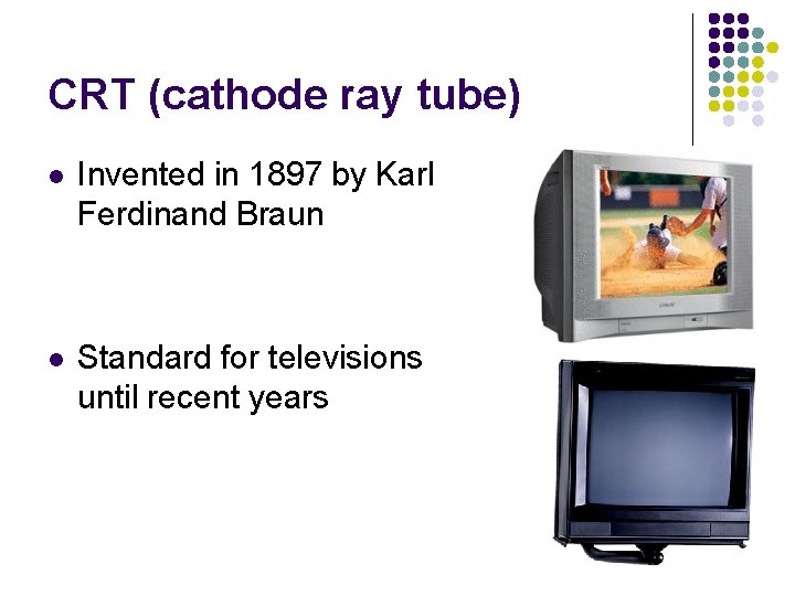 CRT (cathode ray tube) l Invented in 1897 by Karl Ferdinand Braun l Standard