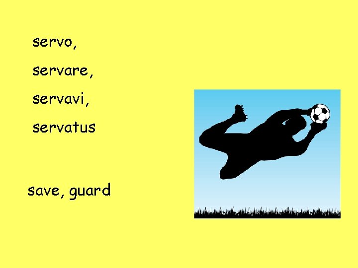 servo, servare, servavi, servatus save, guard servo, servare, servavi, servatus save, guard