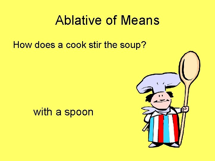 Ablative of Means How does a cook stir the soup? with a spoon 