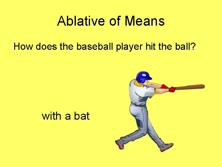 Ablative of Means How does the baseball player hit the ball? with a bat