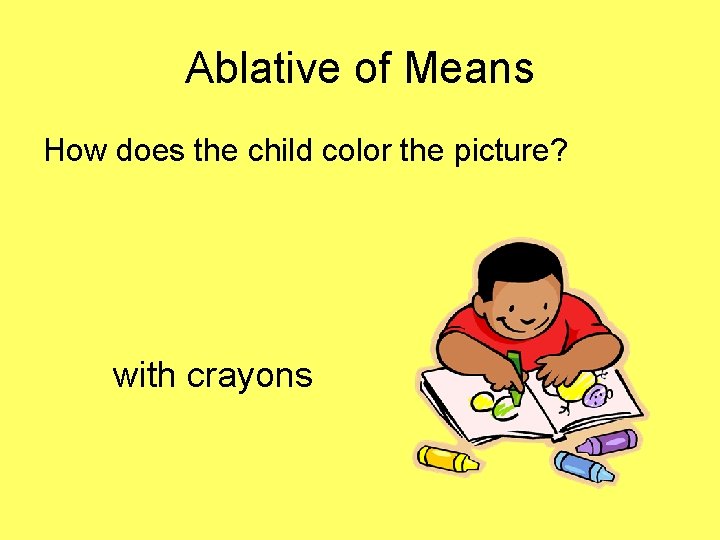 Ablative of Means How does the child color the picture? with crayons 