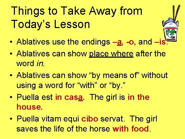 Things to Take Away from Today’s Lesson • Ablatives use the endings –a, -o,