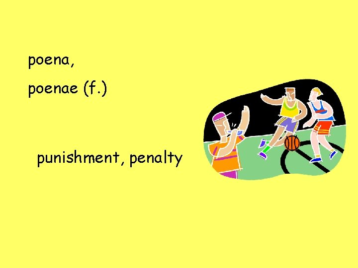 poena, poenae (f. ) punishment, penalty 