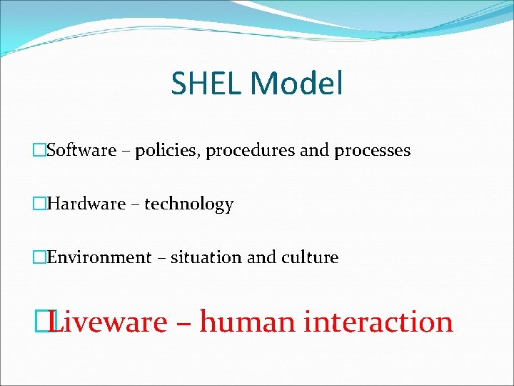 SHEL Model �Software – policies, procedures and processes �Hardware – technology �Environment – situation