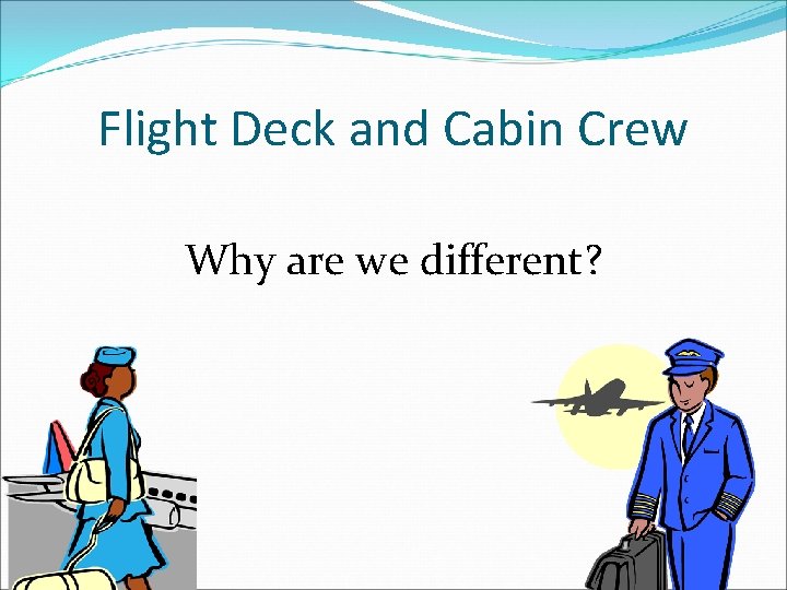 Flight Deck and Cabin Crew Why are we different? 
