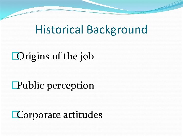 Historical Background �Origins of the job �Public perception �Corporate attitudes 