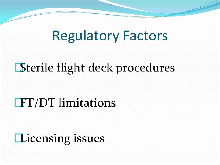 Regulatory Factors �Sterile flight deck procedures �FT/DT limitations �Licensing issues 