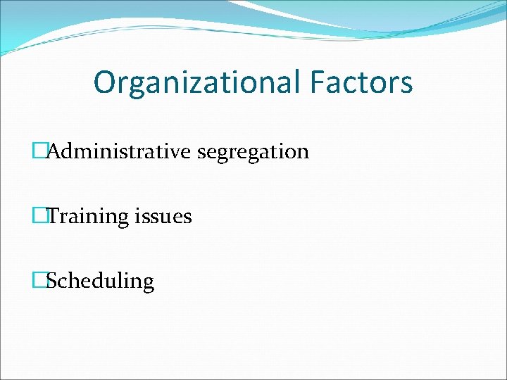 Organizational Factors �Administrative segregation �Training issues �Scheduling 
