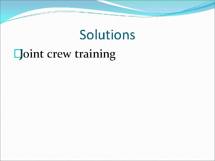 Solutions �Joint crew training 