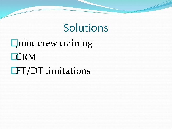 Solutions �Joint crew training �CRM �FT/DT limitations 