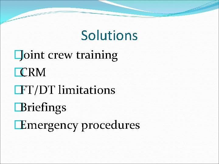 Solutions �Joint crew training �CRM �FT/DT limitations �Briefings �Emergency procedures 