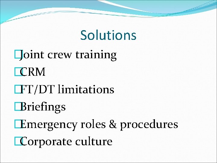 Solutions �Joint crew training �CRM �FT/DT limitations �Briefings �Emergency roles & procedures �Corporate culture