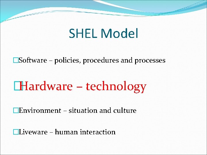 SHEL Model �Software – policies, procedures and processes �Hardware – technology �Environment – situation