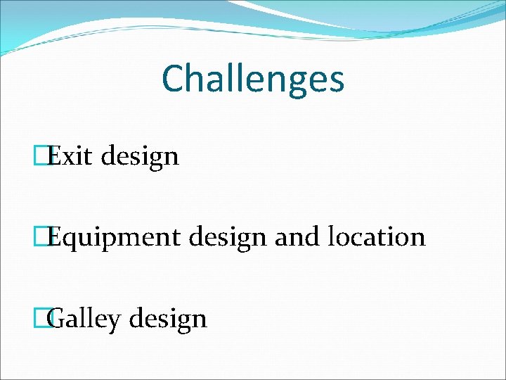 Challenges �Exit design �Equipment design and location �Galley design 