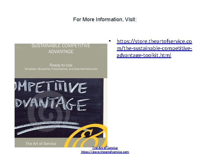 For More Information, Visit: • https: //store. theartofservice. co m/the-sustainable-competitiveadvantage-toolkit. html The Art of