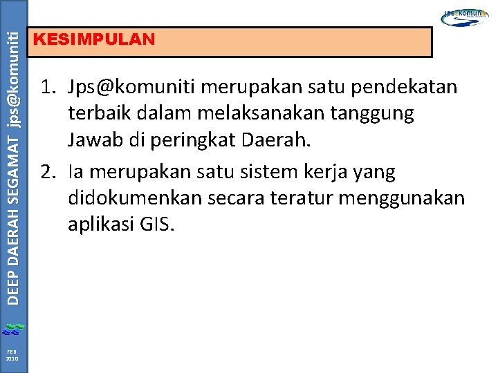 DEEP DAERAH SEGAMAT jps@komuniti FEB 2010 KESIMPULAN 1. Jps@komuniti merupakan satu pendekatan terbaik dalam