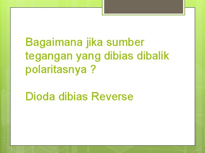 Bagaimana jika sumber tegangan yang dibias dibalik polaritasnya ? Dioda dibias Reverse 