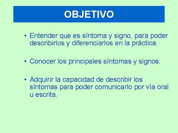 OBJETIVO • Entender que es síntoma y signo, para poder describirlos y diferenciarlos en
