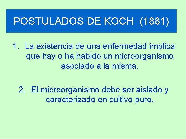 POSTULADOS DE KOCH (1881) 1. La existencia de una enfermedad implica que hay o