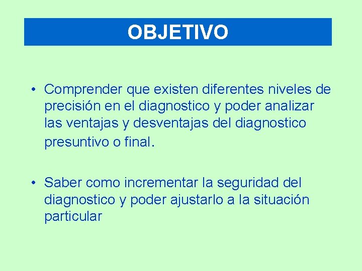 OBJETIVO • Comprender que existen diferentes niveles de precisión en el diagnostico y poder