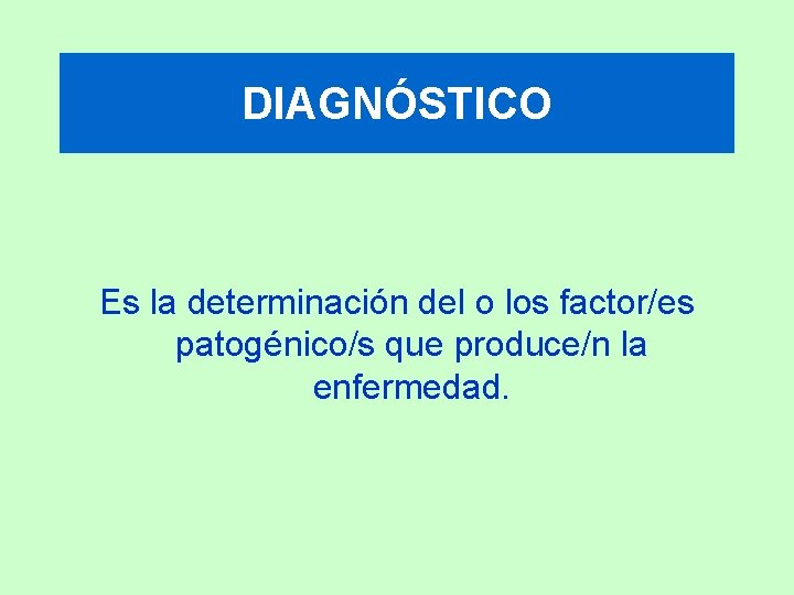 DIAGNÓSTICO Es la determinación del o los factor/es patogénico/s que produce/n la enfermedad. 