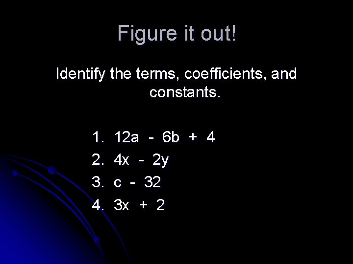 Figure it out! Identify the terms, coefficients, and constants. 1. 2. 3. 4. 12