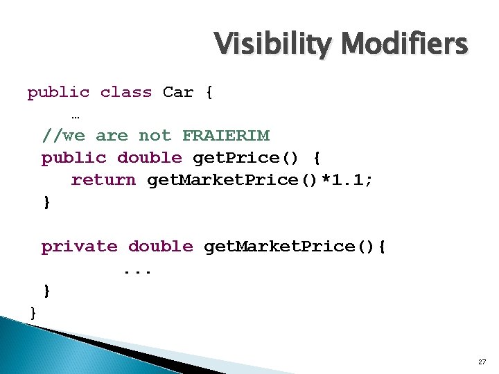 Visibility Modifiers public class Car { … //we are not FRAIERIM public double get.