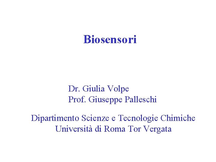 Biosensori Dr. Giulia Volpe Prof. Giuseppe Palleschi Dipartimento Scienze e Tecnologie Chimiche Università di
