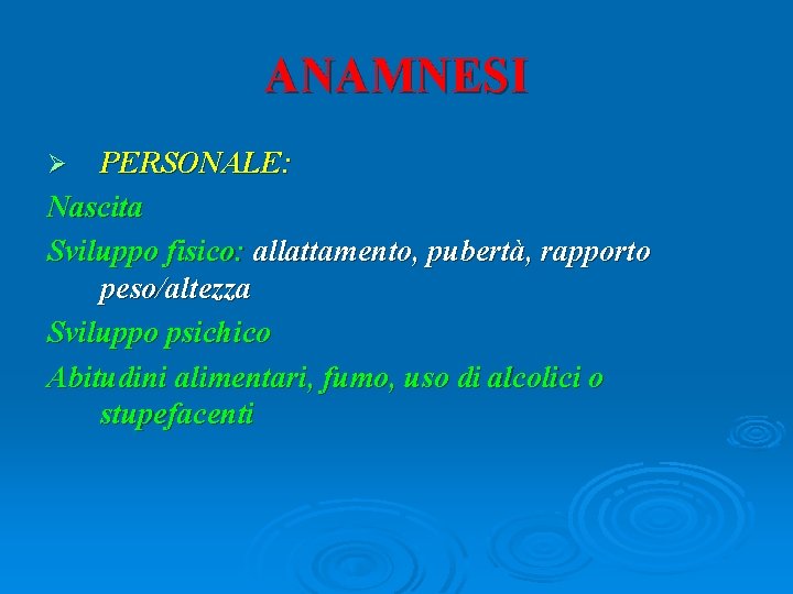 ANAMNESI PERSONALE: Nascita Sviluppo fisico: allattamento, pubertà, rapporto peso/altezza Sviluppo psichico Abitudini alimentari, fumo,