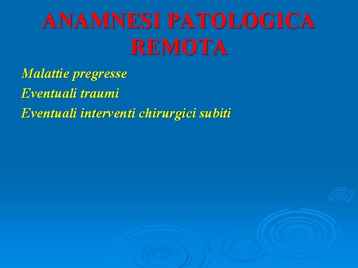 ANAMNESI PATOLOGICA REMOTA Malattie pregresse Eventuali traumi Eventuali interventi chirurgici subiti 