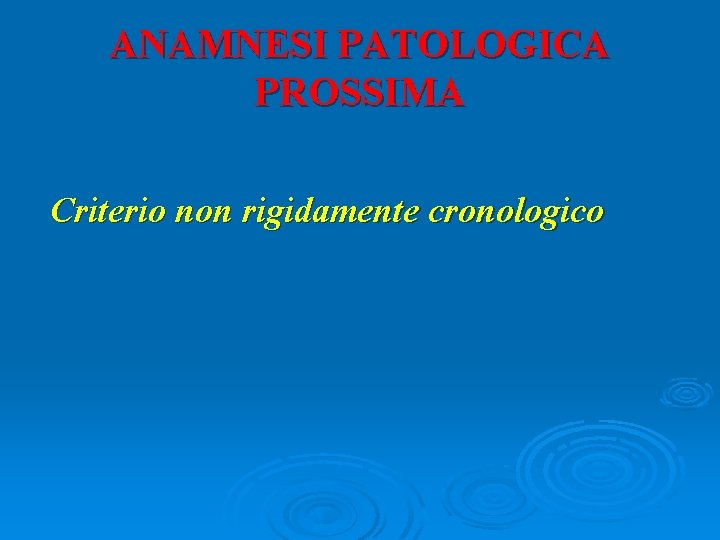 ANAMNESI PATOLOGICA PROSSIMA Criterio non rigidamente cronologico 