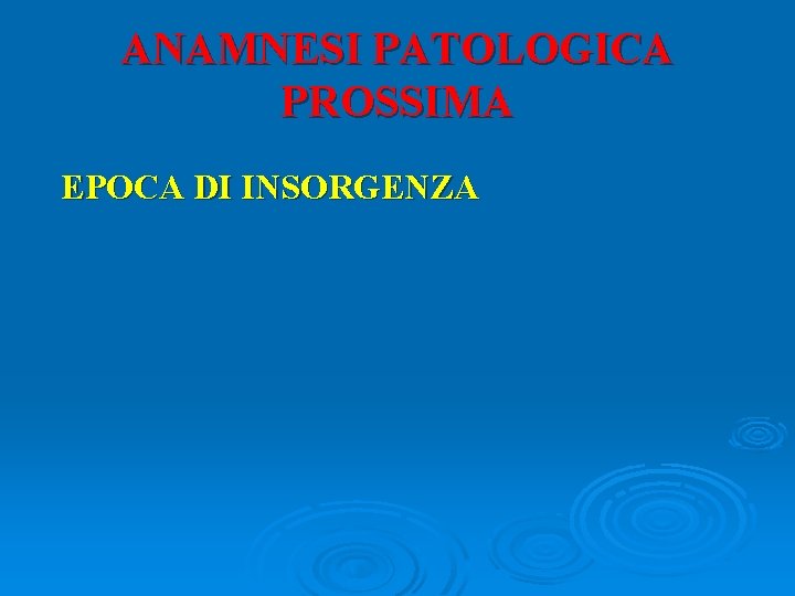 ANAMNESI PATOLOGICA PROSSIMA EPOCA DI INSORGENZA 