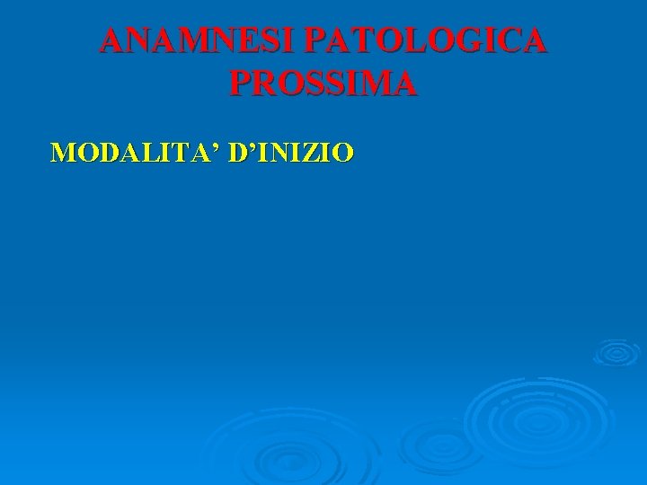 ANAMNESI PATOLOGICA PROSSIMA MODALITA’ D’INIZIO 