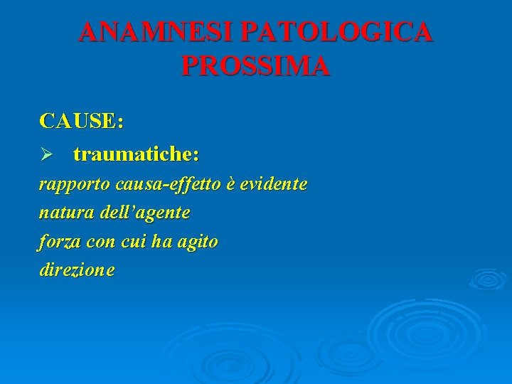 ANAMNESI PATOLOGICA PROSSIMA CAUSE: Ø traumatiche: rapporto causa-effetto è evidente natura dell’agente forza con
