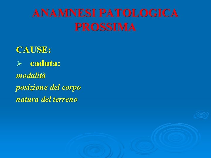 ANAMNESI PATOLOGICA PROSSIMA CAUSE: Ø caduta: modalità posizione del corpo natura del terreno 