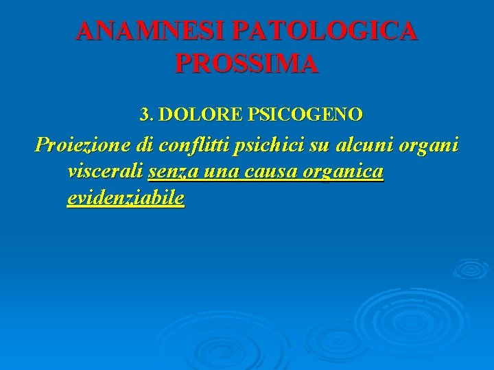 ANAMNESI PATOLOGICA PROSSIMA 3. DOLORE PSICOGENO Proiezione di conflitti psichici su alcuni organi viscerali
