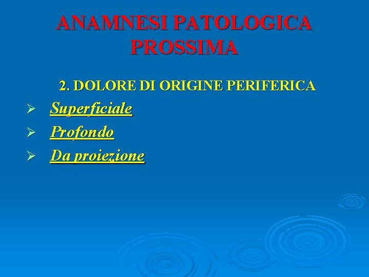 ANAMNESI PATOLOGICA PROSSIMA 2. DOLORE DI ORIGINE PERIFERICA Superficiale Ø Profondo Ø Da proiezione