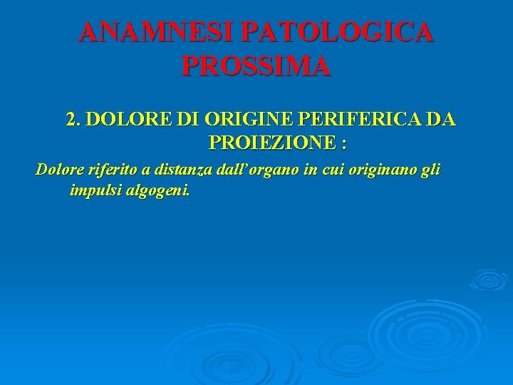 ANAMNESI PATOLOGICA PROSSIMA 2. DOLORE DI ORIGINE PERIFERICA DA PROIEZIONE : Dolore riferito a