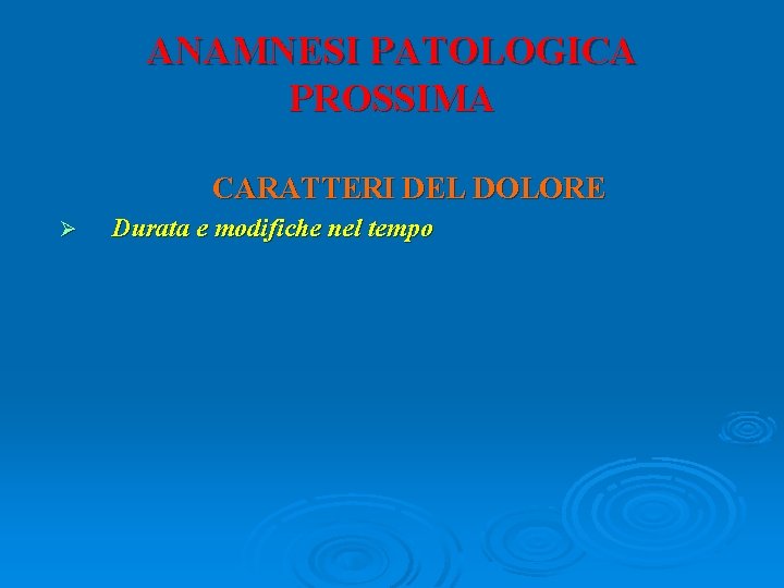 ANAMNESI PATOLOGICA PROSSIMA CARATTERI DEL DOLORE Ø Durata e modifiche nel tempo 